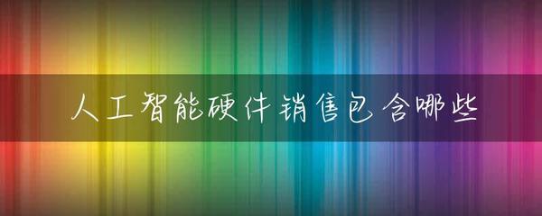 人工智能硬件销售包含哪些